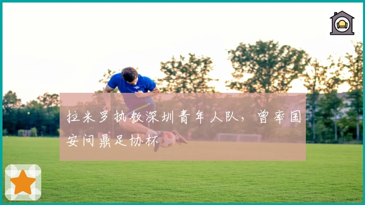拉米罗执教深圳青年人队，曾率国安问鼎足协杯
