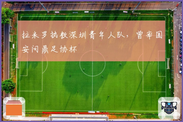 拉米罗执教深圳青年人队，曾率国安问鼎足协杯