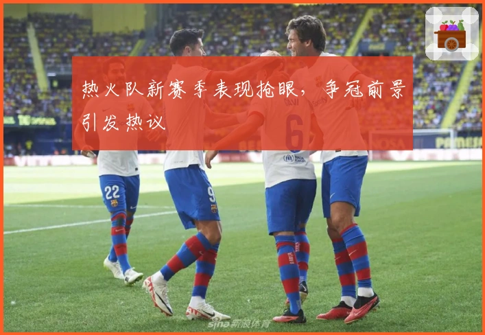 热火队新赛季表现抢眼,争冠前景引发热议