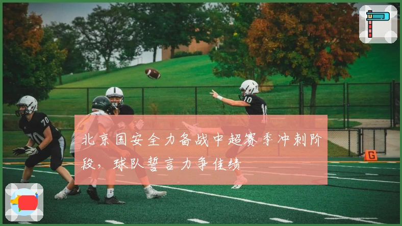 北京国安全力备战中超赛季冲刺阶段，球队誓言力争佳绩