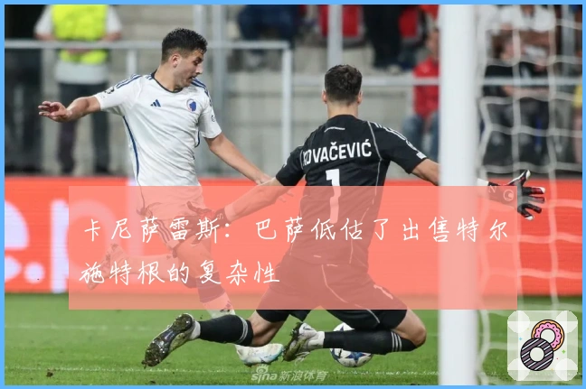 卡尼萨雷斯：巴萨低估了出售特尔施特根的复杂性