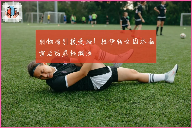 利物浦引援受挫！格伊转会因水晶宫后防危机搁浅