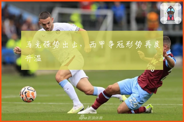 马竞强势出击,西甲争冠形势再度升温