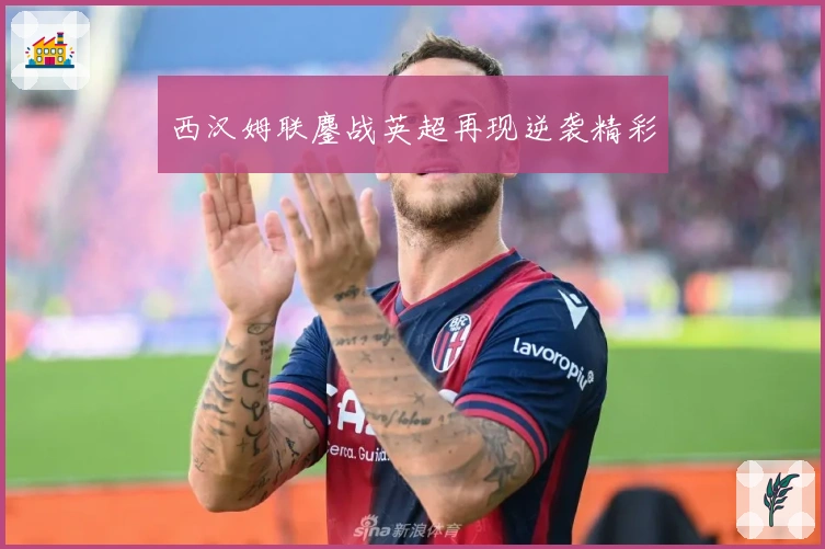 西汉姆联鏖战英超再现逆袭精彩