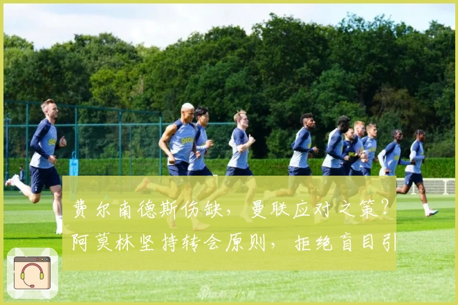 费尔南德斯伤缺，曼联应对之策？阿莫林坚持转会原则，拒绝盲目引援