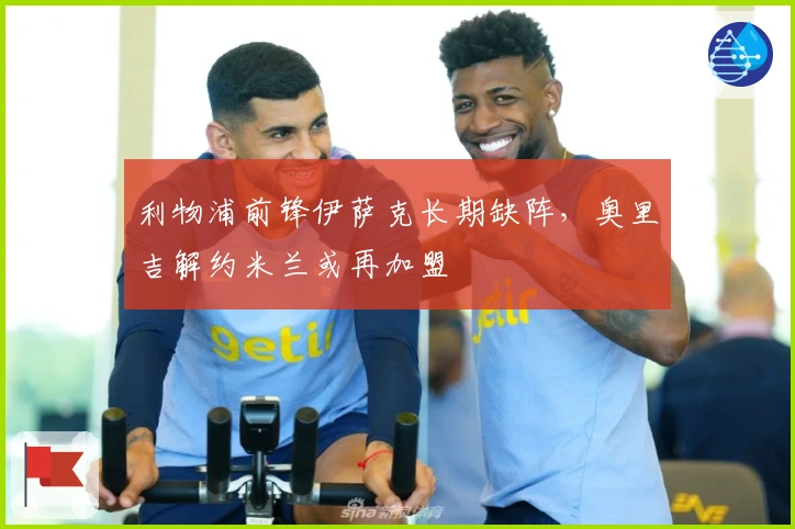 利物浦前锋伊萨克长期缺阵，奥里吉解约米兰或再加盟