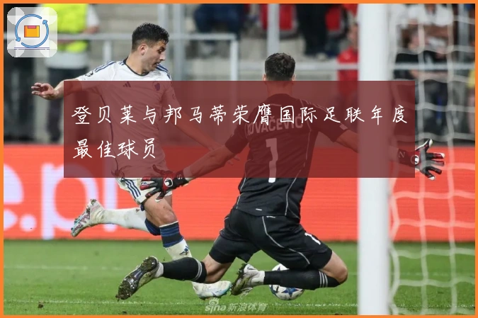 登贝莱与邦马蒂荣膺国际足联年度最佳球员