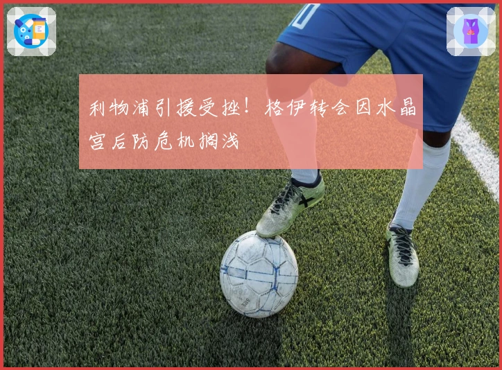 利物浦引援受挫！格伊转会因水晶宫后防危机搁浅